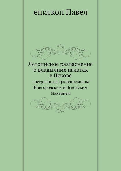 

Летописное Разъяснение о Владычних палатах В пскове, построенных Архиепископом Но...