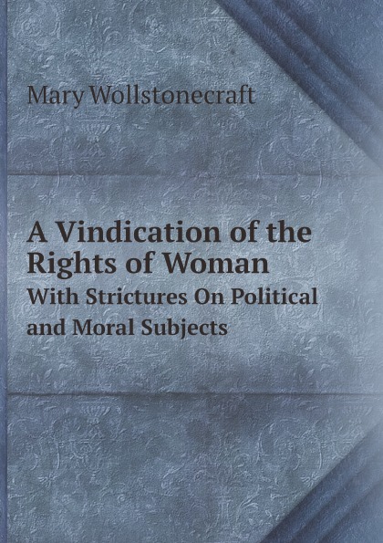 

A Vindication Of The Rights Of Woman, With Strictures On Political And Moral Subj...