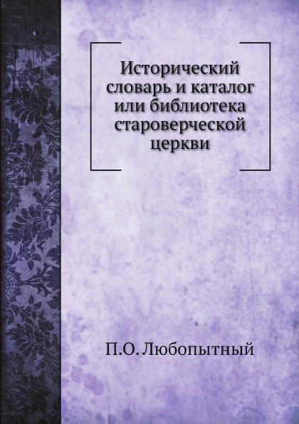 

Исторический Словарь и каталог Или Библиотека Староверческой Церкви