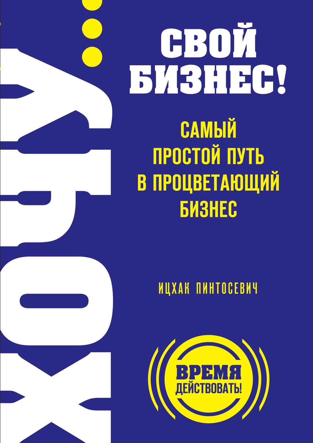 

Книга Хочу… Свой Бизнес! Самый простой путь В процветающий Бизнес