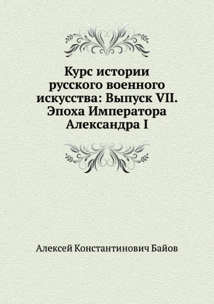 

Курс Истории Русского Военного Искусства: Выпуск Vii, Эпоха Императора Александра I