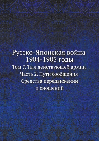 

Русско-Японская Война 1904-1905 Годы, том 7, тыл Действующей Армии, Ч.2, пути Соо...