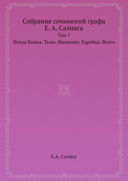 

Собрание сочинений графа Салиаса Том 1 Искра Божья, Тьма, Манжажа, Еврейка, Волга
