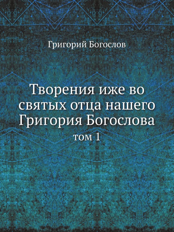 

Творения Иже Во Святых Отца нашего Григория Богослова, том 1