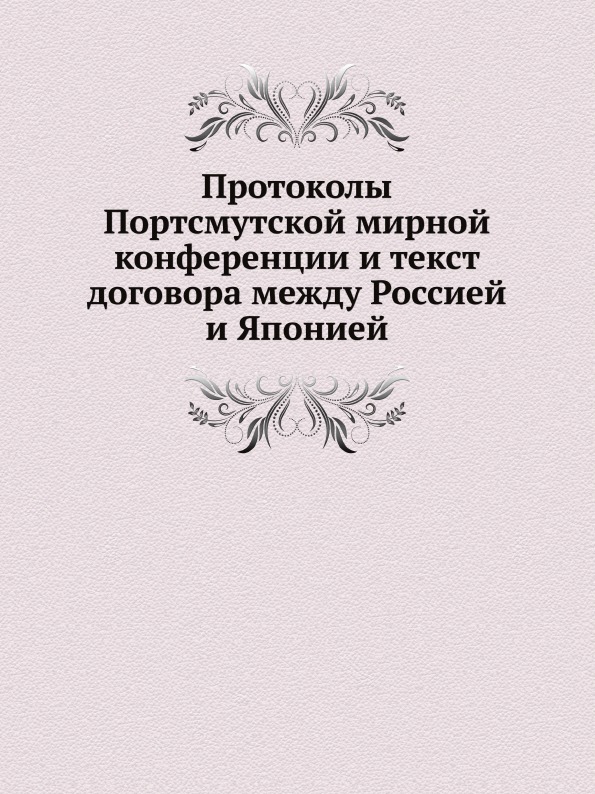 

Протоколы портсмутской Мирной конференции и текст Договора Между Россией и Японией