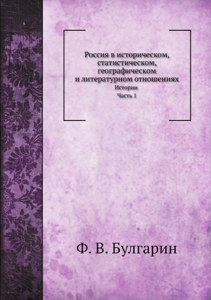 

Россия В Историческом, Статистическом, Географическом и литературном Отношениях, ...