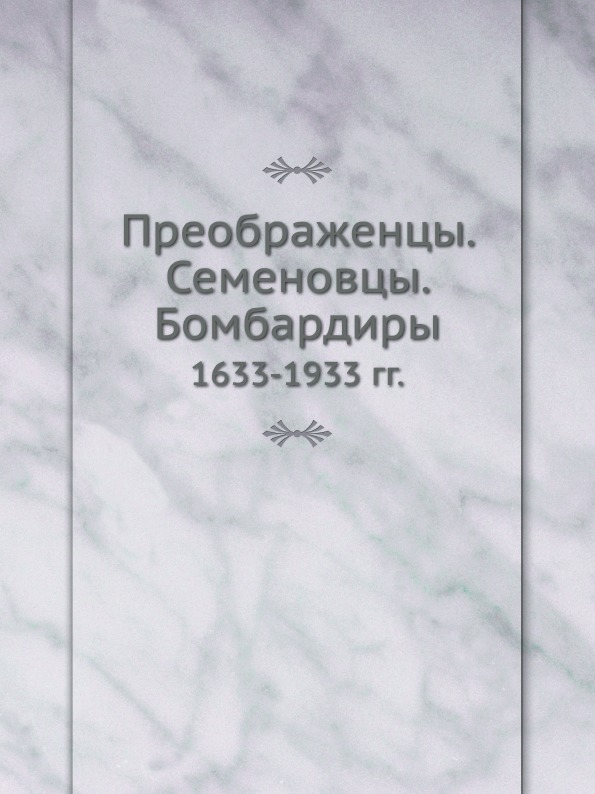 

Преображенцы, Семеновцы, Бомбардиры, 1633-1933 Гг