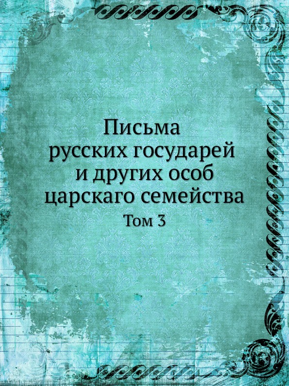 

Письма Русских Государей и Других Особ Царскаго Семейства, том 3