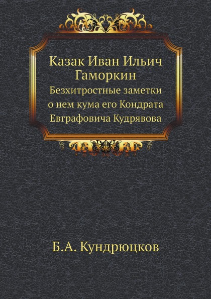 

Казак Иван Ильич Гаморкин, Безхитростные Заметки о Нем кума Его кондрата Евграфов...