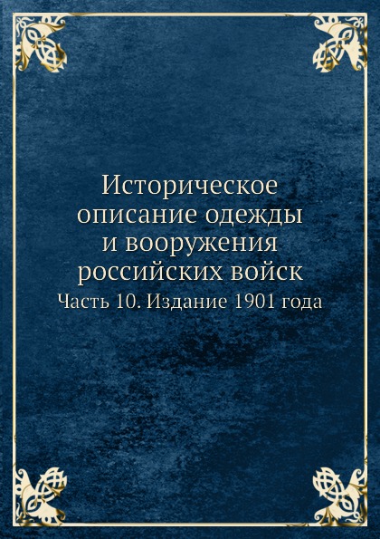 

Историческое Описание Одежды и Вооружения Российских Войск, Ч.10, Издание 1901 Года