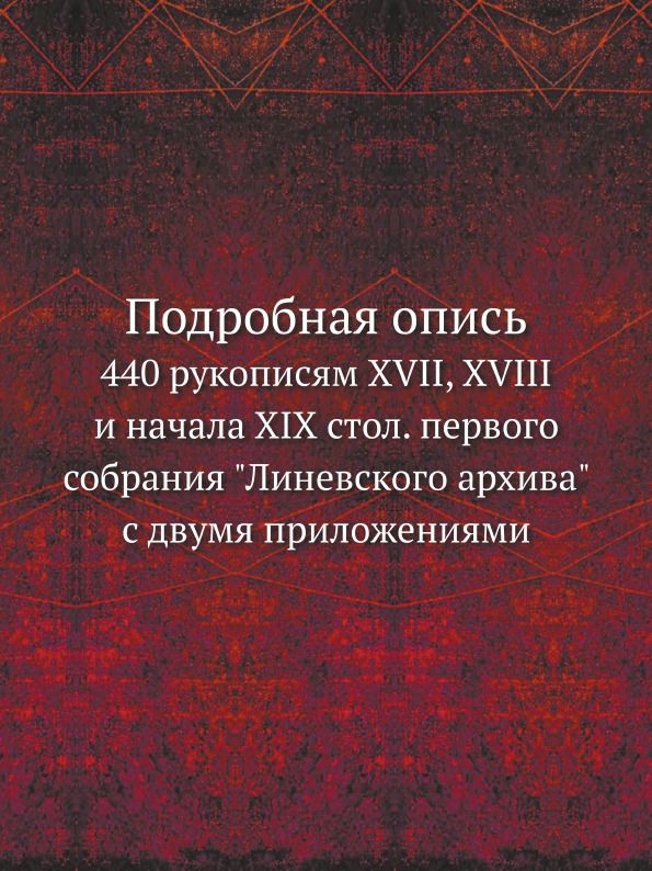

Подробная Опись, 440 Рукописям Xvii, Xviii и начала Xix Стол, первого Собрания ли...