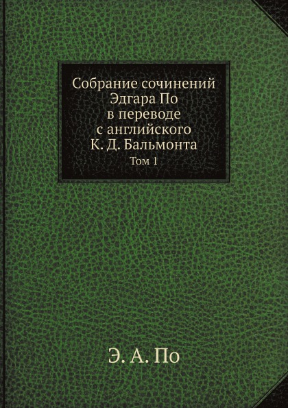 

Собрание Сочинений Эдгара по В переводе С Английского к, Д, Бальмонта, том 1