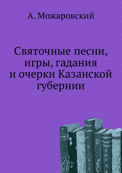 

Святочные песни, Игры, Гадания и Очерки казанской Губернии