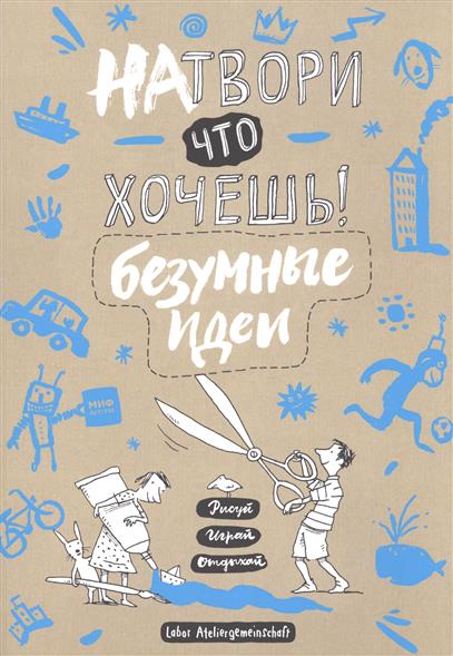 

Натвори что хочешь! Безумные идеи. Рисуй. Играй. Отдыхай