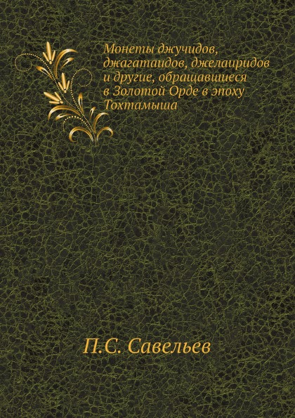 

Монеты Джучидов, Джагатаидов, Джелаиридов и Другие, Обращавшиеся В Золотой Орде В...