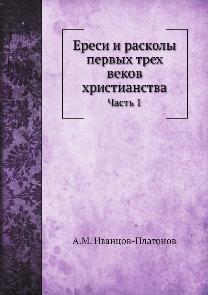 

Ереси и Расколы первых трех Веков Христианства, Ч.1