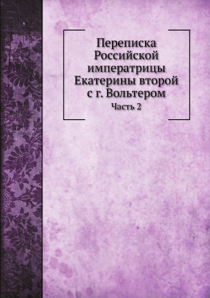 

Переписка Российской Императрицы Екатерины Второй С Г, Вольтером, Ч.2