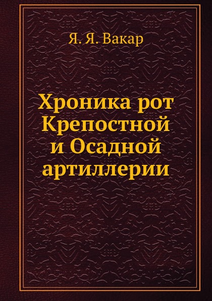 

Книга Хроника Рот крепостной и Осадной Артиллерии