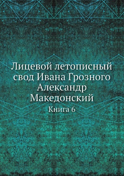 фото Книга лицевой летописный свод ивана грозного александр македонский, книга 6 ёё медиа