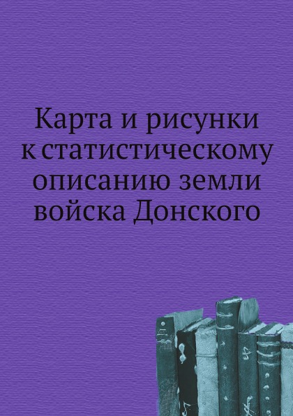 

Карта и Рисунки к Статистическому Описанию Земли Войска Донского