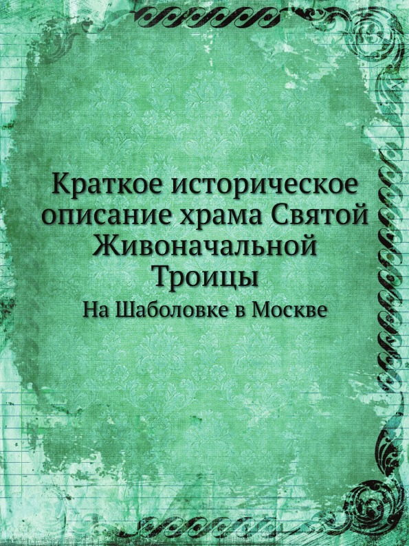 

Краткое Историческое Описание Храма Святой Живоначальной троицы, на Шаболовке В М...