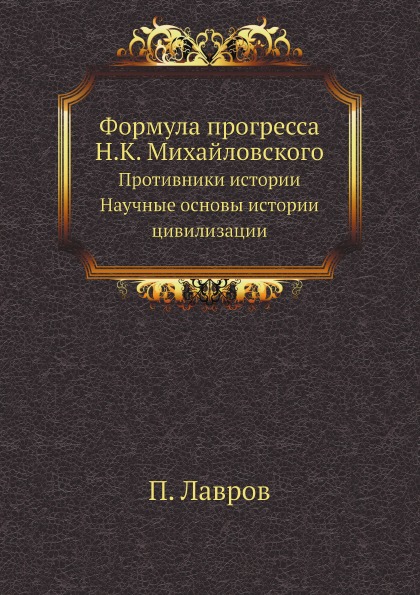 

Формула прогресса Н, к, Михайловского, противники Истори и научные Основы Истории...