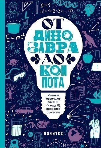 

От динозавра до компота. Ученые отвечают на 100 (и еще 8) вопросов обо всем