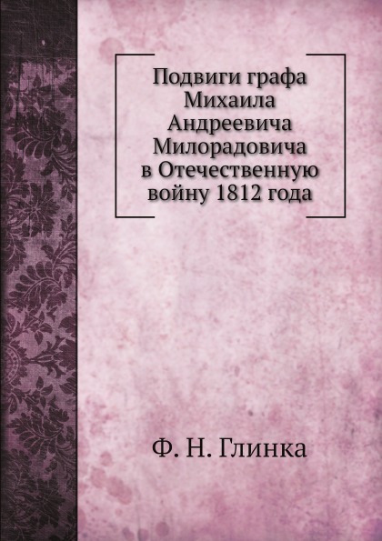 

Подвиги Графа Михаила Андреевича Милорадовича В Отечественную Войну 1812 Года