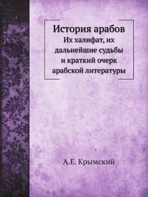 

История Арабов, Их Халифат, Их Дальнейшие Судьбы и краткий Очерк Арабской литературы