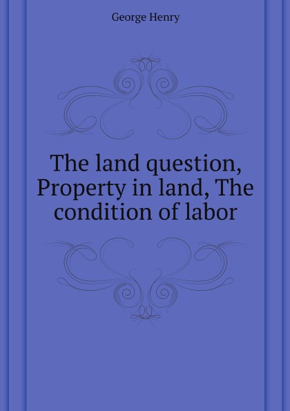 

The Land Question, Property In Land, The Condition Of Labor
