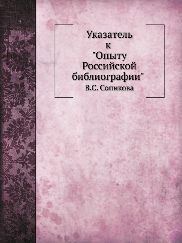 

Указатель к Опыту Российской Библиографии В. С.Сопикова