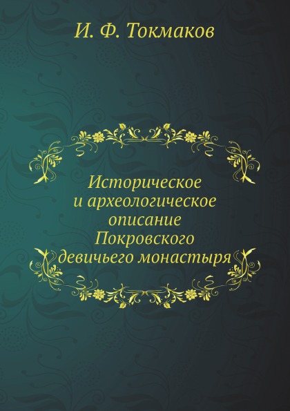 

Историческое и Археологическое Описание покровского Девичьего Монастыря