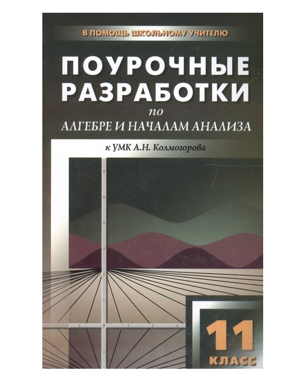 

Поурочные разработки Алгебра и начала анализа к УМК Колмогорова. 11 класс