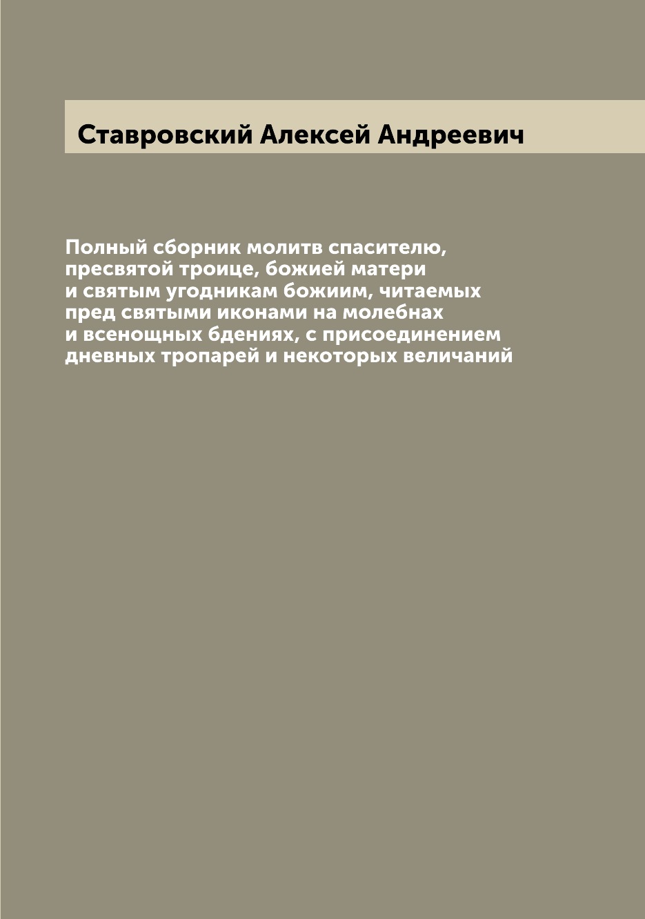 

Полный сборник молитв спасителю, пресвятой троице, божией матери и святым угодник...