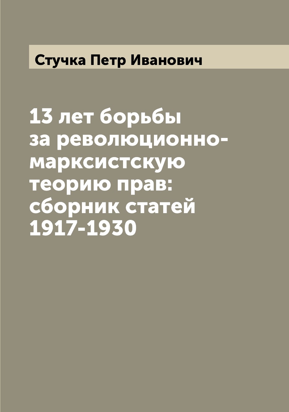 

13 лет борьбы за революционно-марксистскую теорию прав: сборник статей 1917-1930