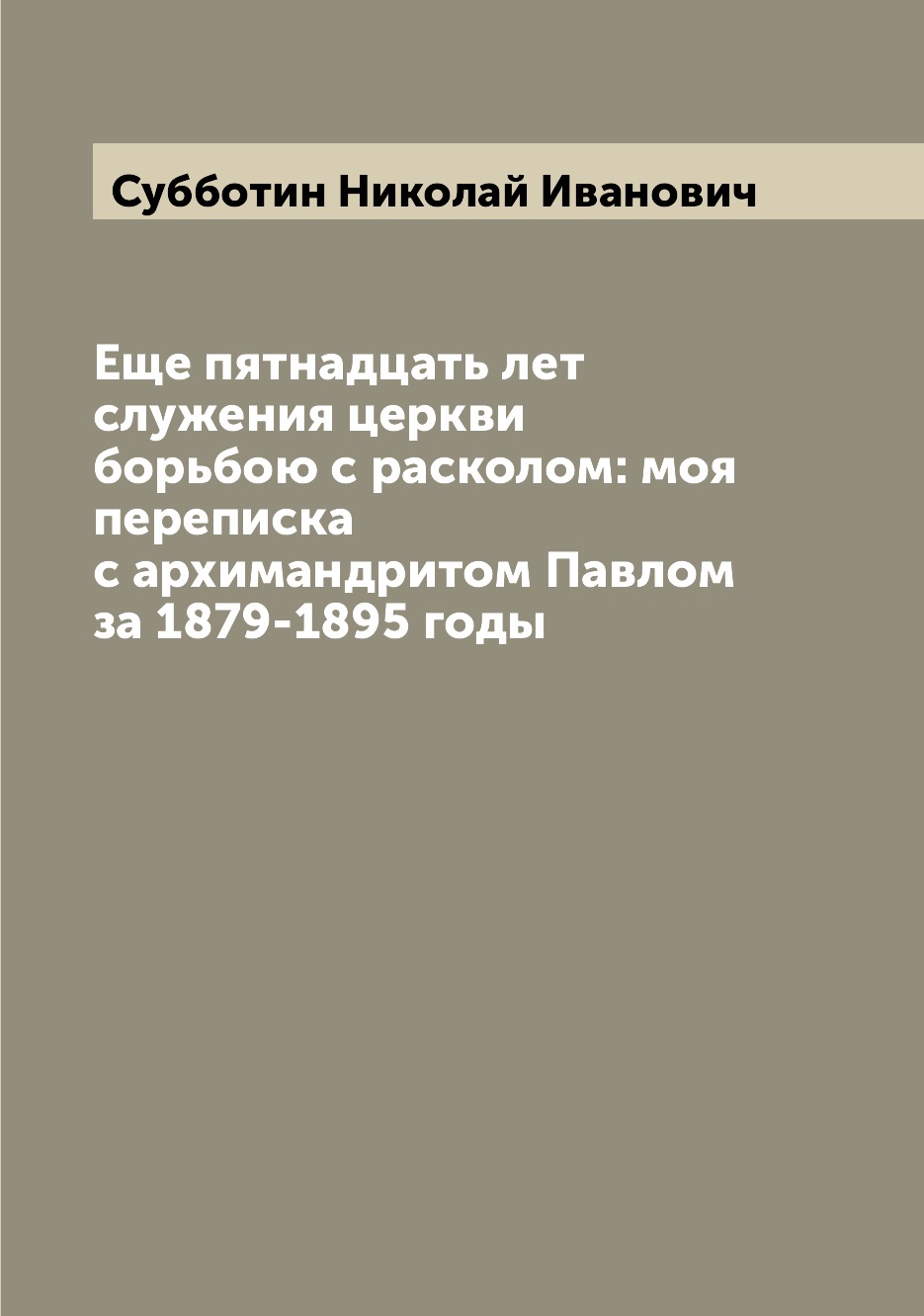 

Еще пятнадцать лет служения церкви борьбою с расколом: моя переписка с архимандри...