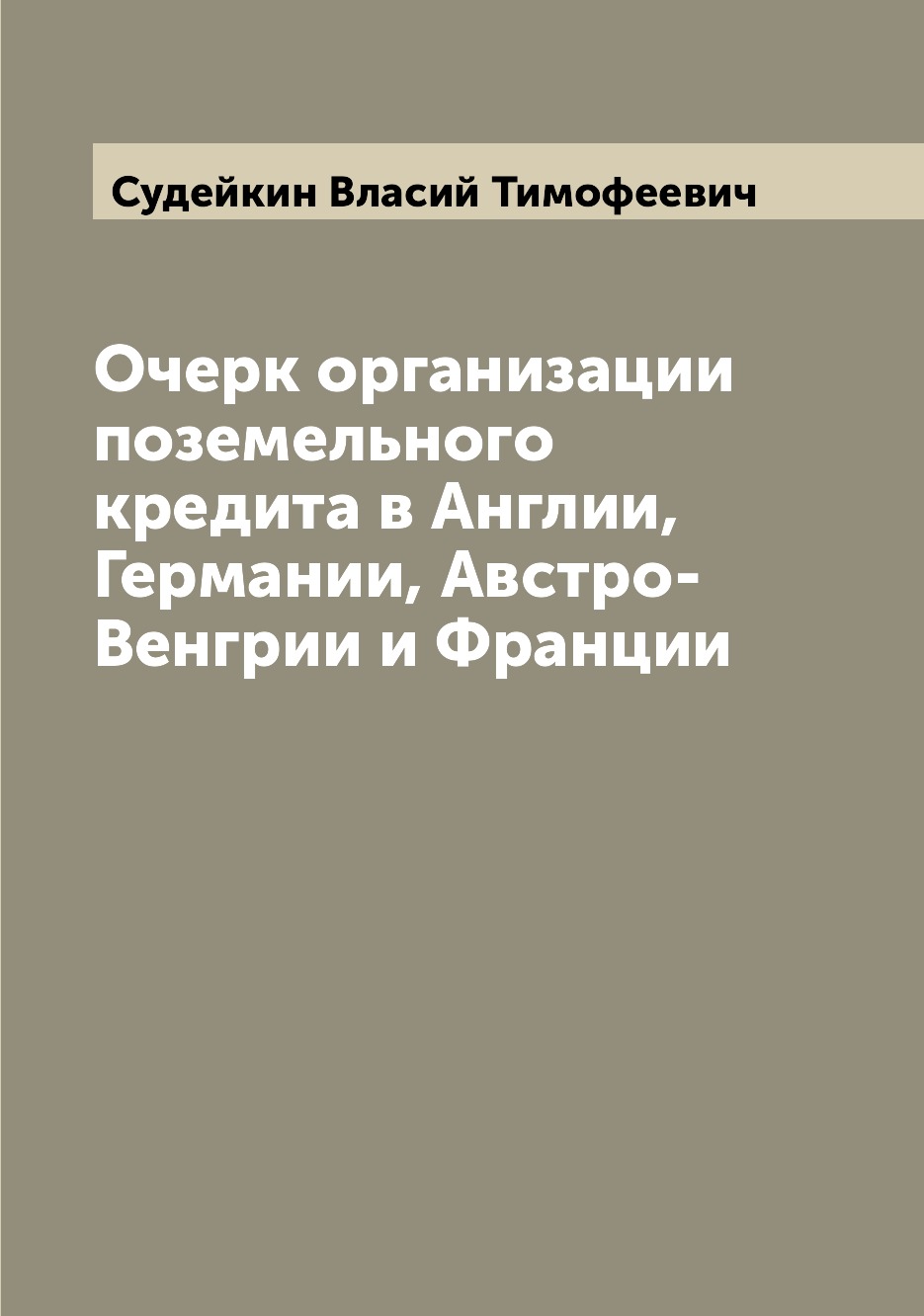 

Книга Очерк организации поземельного кредита в Англии, Германии, Австро-Венгрии и Франции
