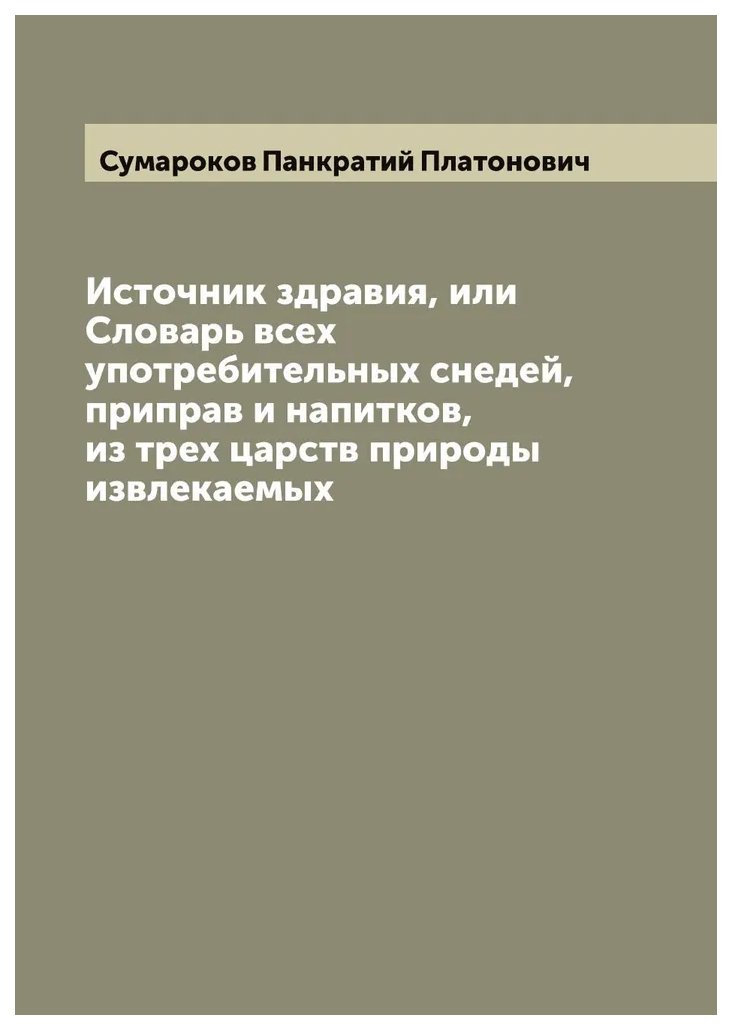 

Источник здравия, или Словарь всех употребительных снедей, приправ и напитков, из...