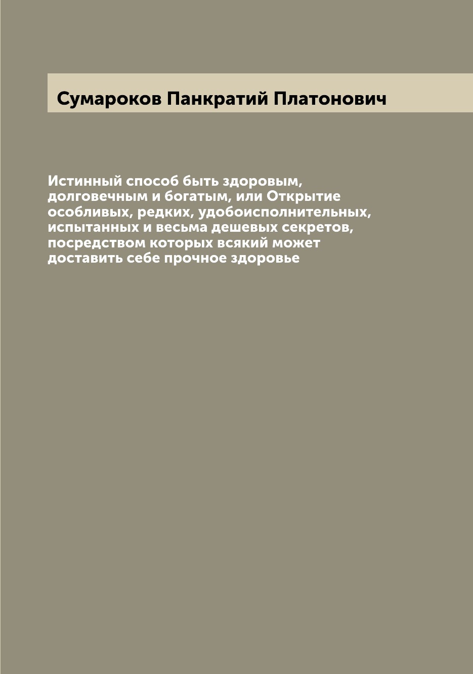 

Книга Истинный способ быть здоровым, долговечным и богатым, или Открытие особливых, ред...