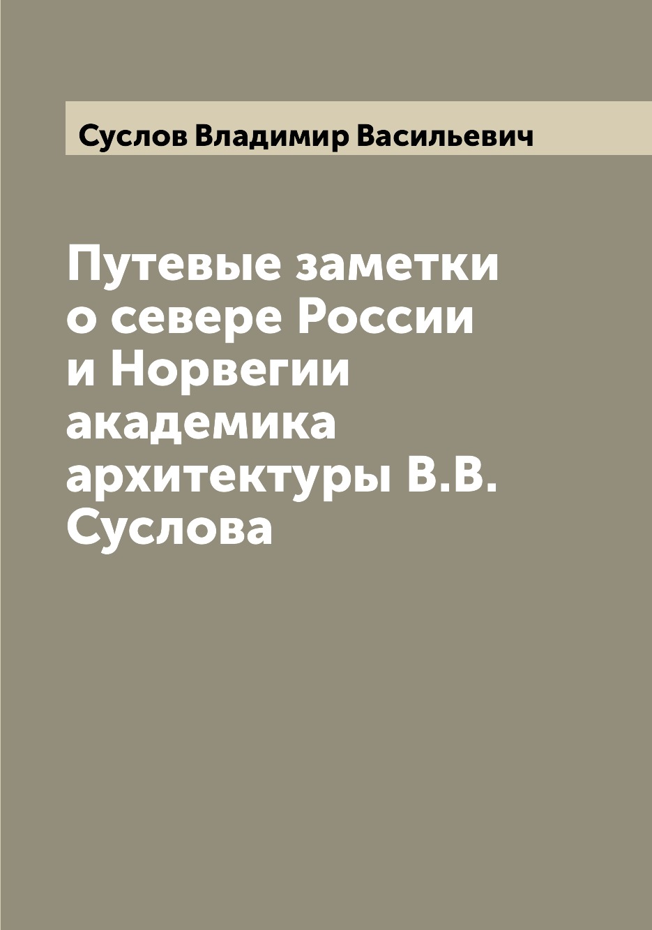 

Путевые заметки о севере России и Норвегии академика архитектуры В.В. Суслова