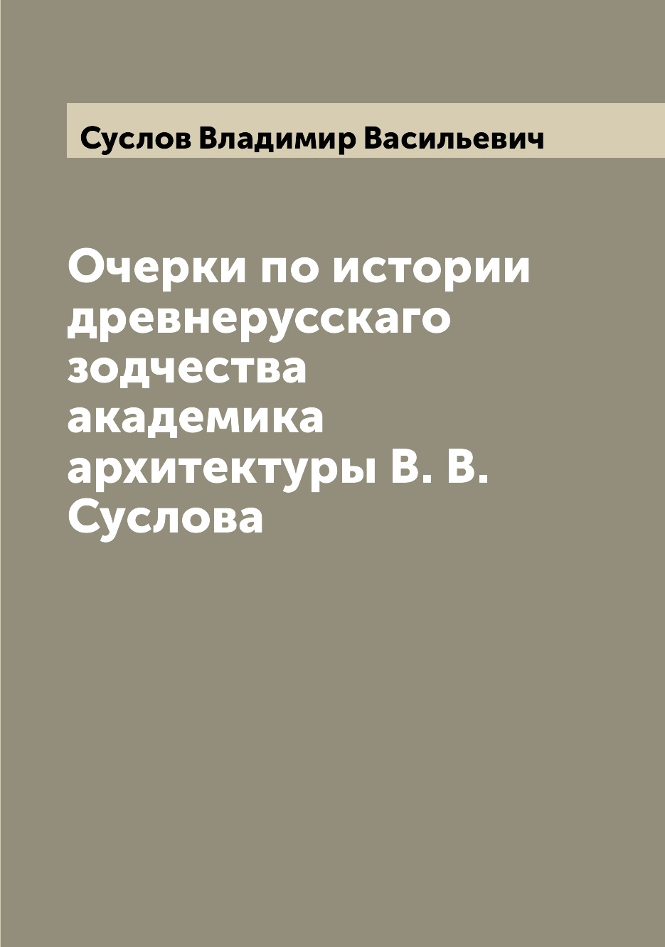 

Книга Очерки по истории древнерусскаго зодчества академика архитектуры В. В. Суслова