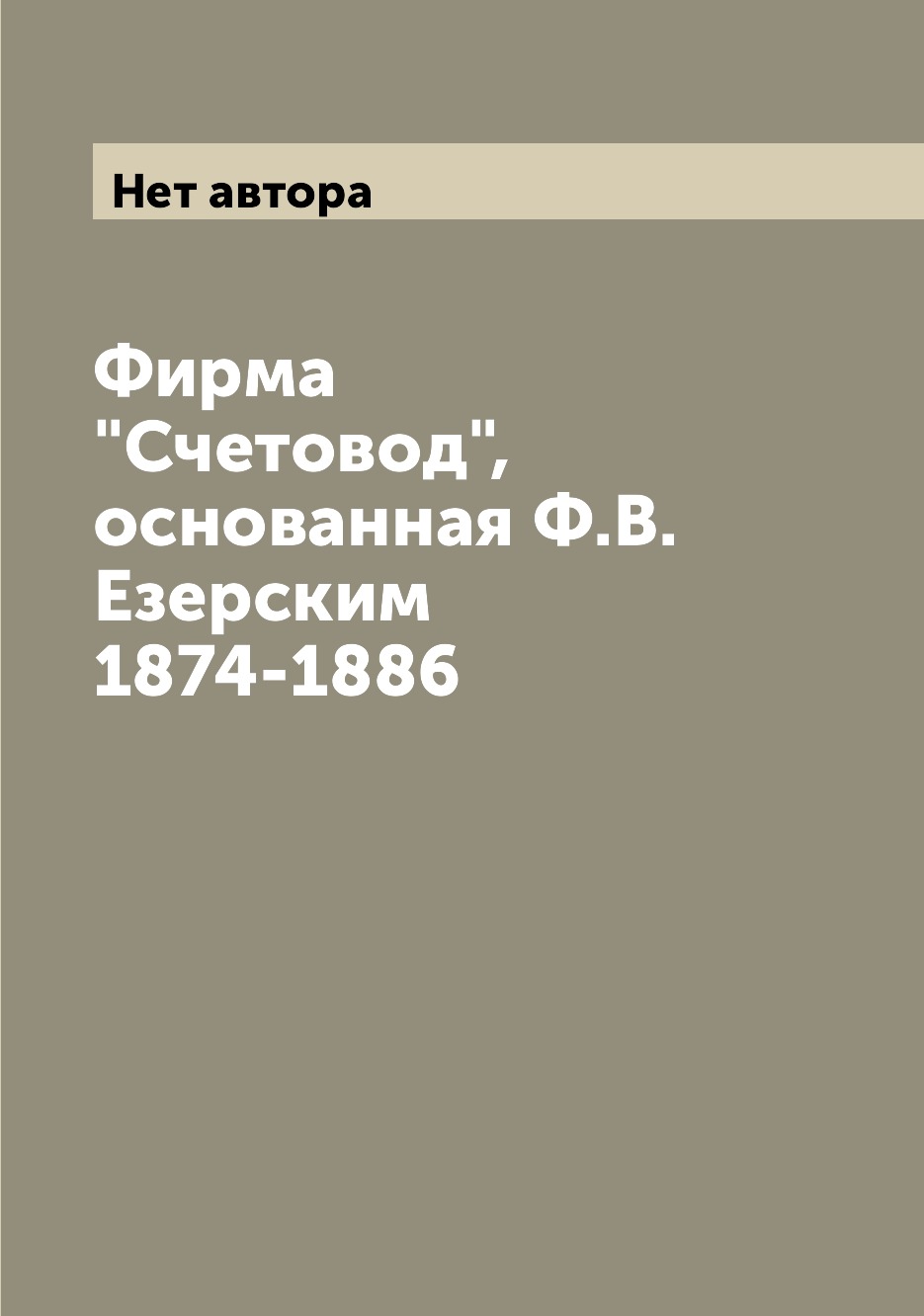 

Книга Фирма "Счетовод", основанная Ф.В. Езерским 1874-1886