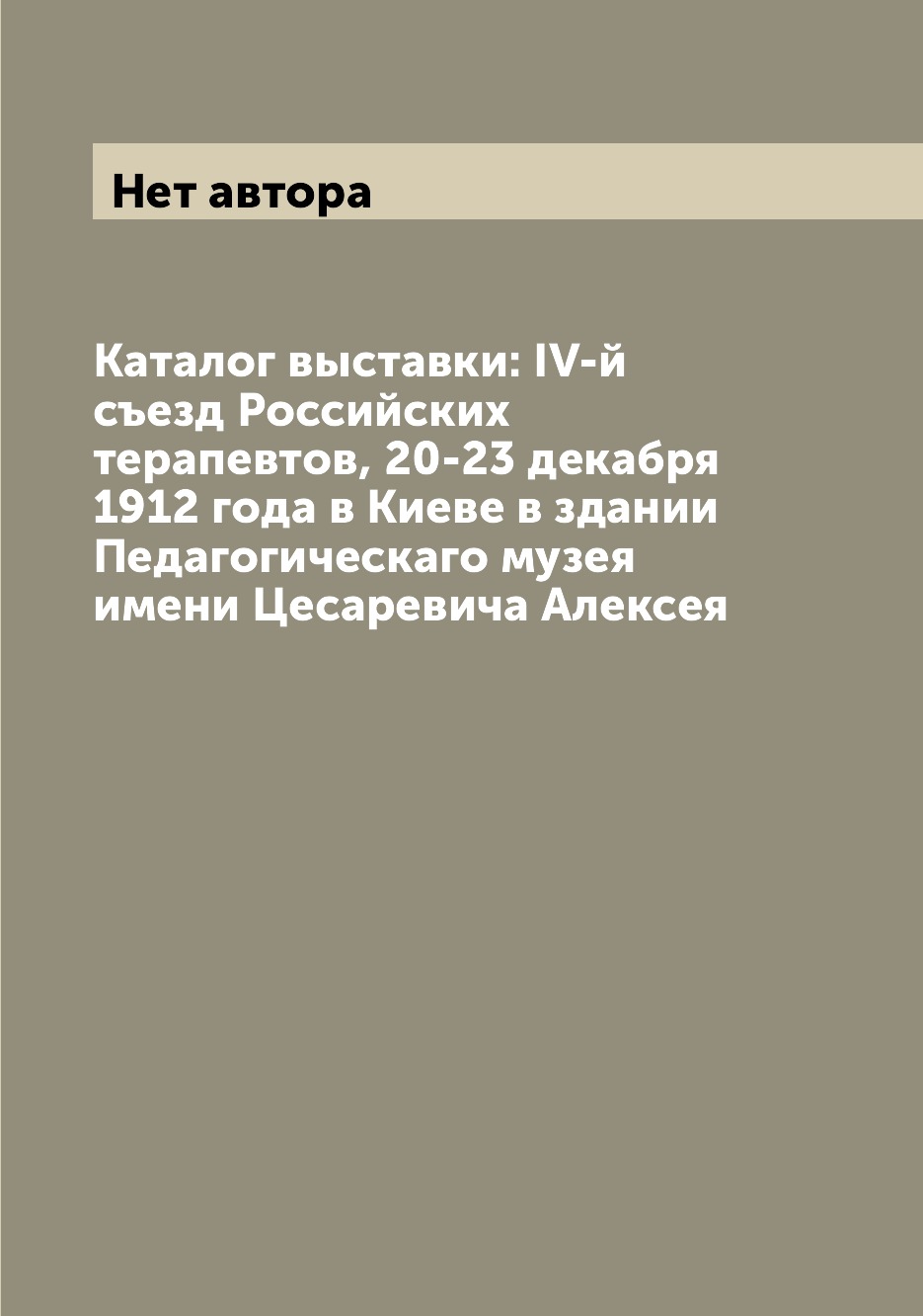 

Книга Каталог выставки: IV-й съезд Российских терапевтов, 20-23 декабря 1912 года в Кие...