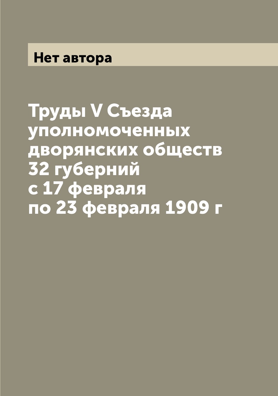 

Труды V Съезда уполномоченных дворянских обществ 32 губерний с 17 февраля по 23 ф...