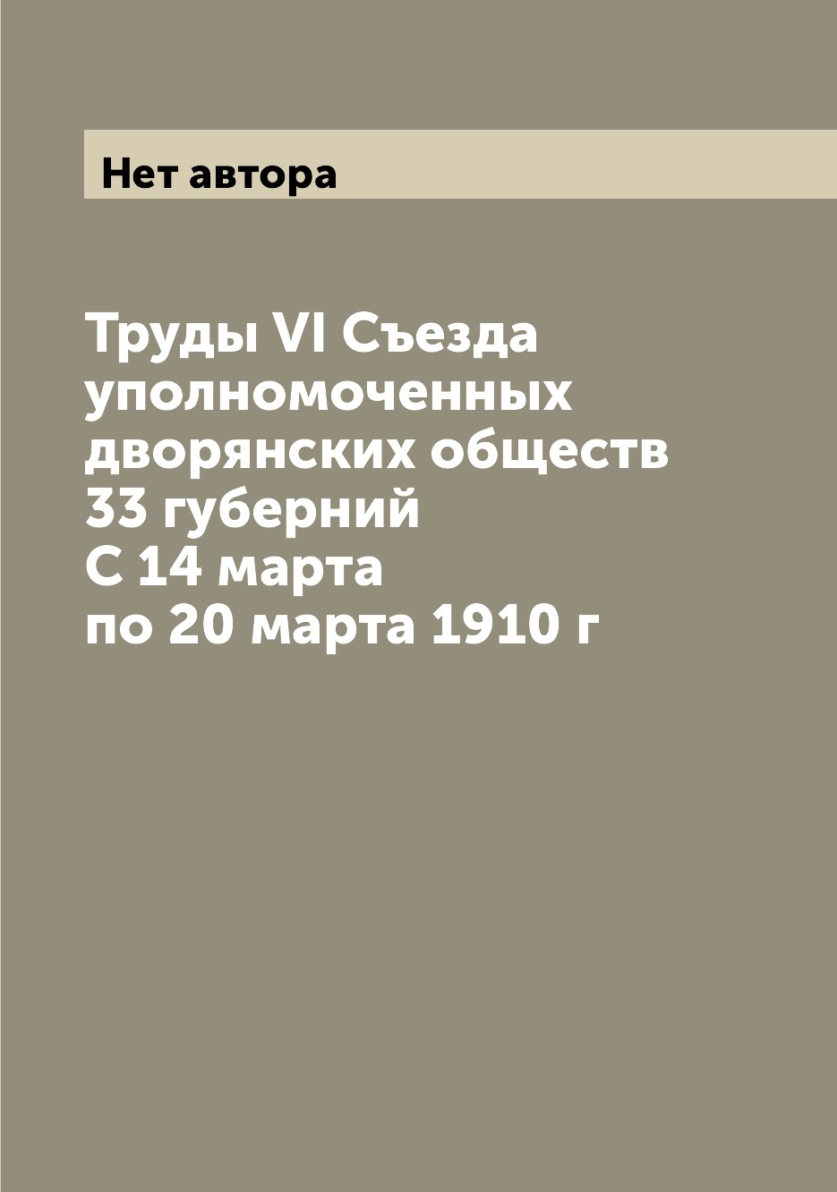 

Труды VI Съезда уполномоченных дворянских обществ 33 губерний С 14 марта по 20 ма...