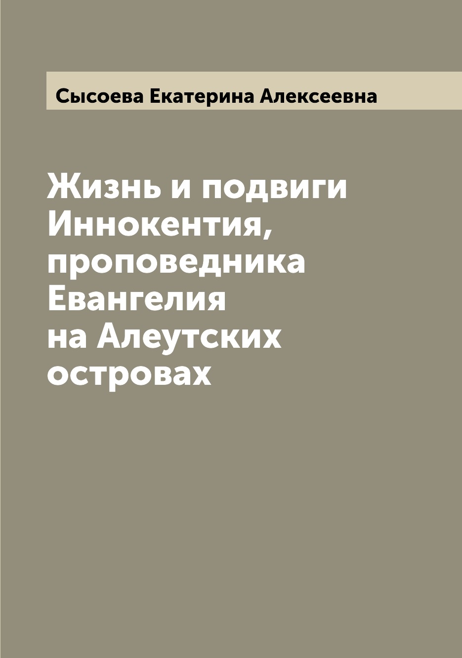 

Жизнь и подвиги Иннокентия, проповедника Евангелия на Алеутских островах