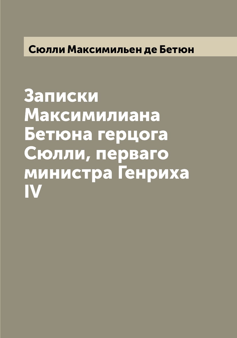 

Записки Максимилиана Бетюна герцога Сюлли, перваго министра Генриха IV
