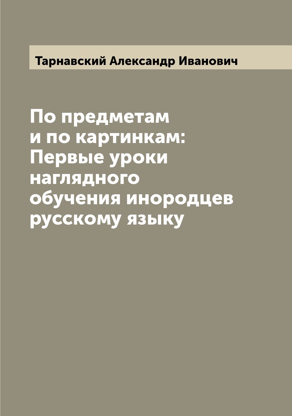 

Книга По предметам и по картинкам: Первые уроки наглядного обучения инородцев русскому ...