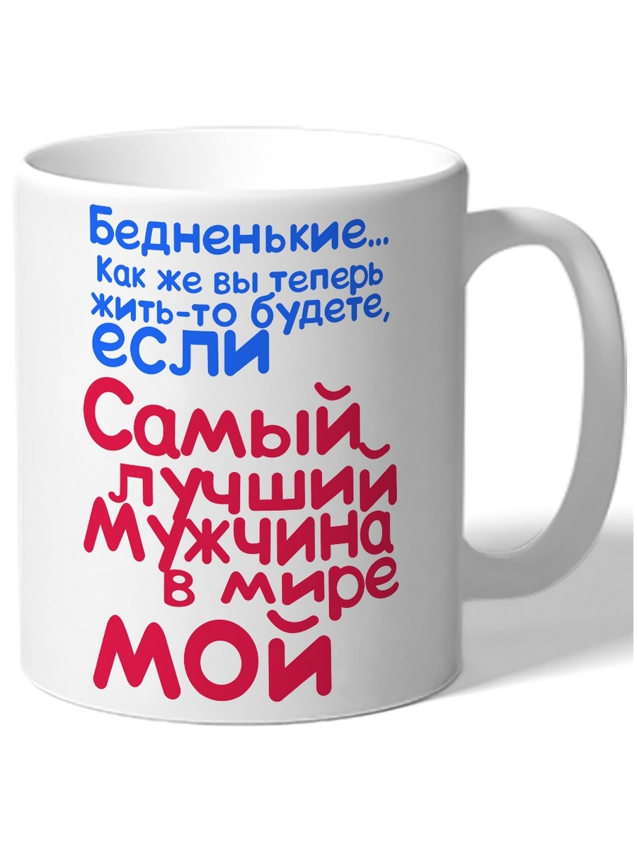 

Кружка Бедненькие как же вы теперь жить-то будете, если самый лучший мужчина в мире мой