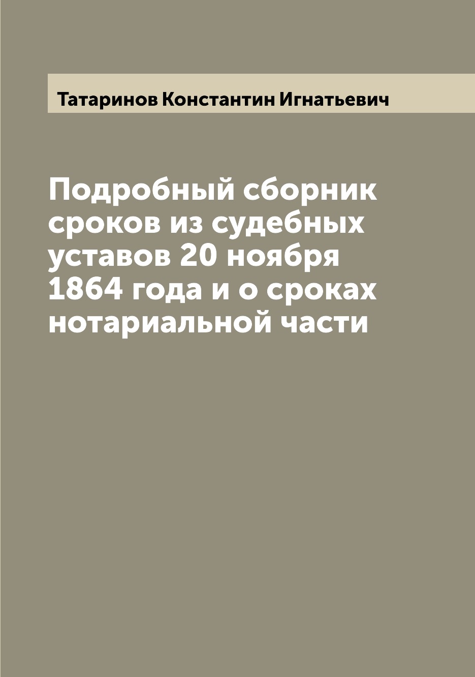 

Книга Подробный сборник сроков из судебных уставов 20 ноября 1864 года и о сроках нотар...